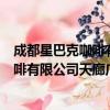 成都星巴克咖啡有限公司天廊广场分店（关于成都星巴克咖啡有限公司天廊广场分店简介）