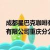 成都星巴克咖啡有限公司重庆分公司（关于成都星巴克咖啡有限公司重庆分公司简介）
