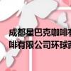 成都星巴克咖啡有限公司环球西区分店（关于成都星巴克咖啡有限公司环球西区分店简介）
