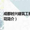 成都时兴建筑工程有限公司（关于成都时兴建筑工程有限公司简介）