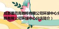 成都星巴克咖啡有限公司环球中心分店(关于成都星巴克咖啡有限公司环球中心分店简介)