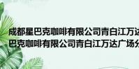 成都星巴克咖啡有限公司青白江万达广场分店(关于成都星巴克咖啡有限公司青白江万达广场分店简介)