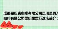成都星巴克咖啡有限公司昆明呈贡万达店(关于成都星巴克咖啡有限公司昆明呈贡万达店简介)