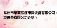 常州市莱莱医疗康复设备有限公司(关于常州市莱莱医疗康复设备有限公司介绍)