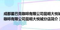 成都星巴克咖啡有限公司昆明大悦城分店(关于成都星巴克咖啡有限公司昆明大悦城分店简介)
