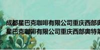 成都星巴克咖啡有限公司重庆西部奥特莱斯分店(关于成都星巴克咖啡有限公司重庆西部奥特莱斯分店简介)
