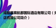 成都星宸航都国际酒店有限公司(关于成都星宸航都国际酒店有限公司简介)