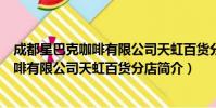 成都星巴克咖啡有限公司天虹百货分店(关于成都星巴克咖啡有限公司天虹百货分店简介)