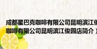 成都星巴克咖啡有限公司昆明滨江俊园店(关于成都星巴克咖啡有限公司昆明滨江俊园店简介)