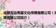 成都无远弗届文化传媒有限公司(关于成都无远弗届文化传媒有限公司简介)