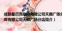 成都星巴克咖啡有限公司天廊广场分店(关于成都星巴克咖啡有限公司天廊广场分店简介)