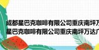 成都星巴克咖啡有限公司重庆南坪万达广场分店(关于成都星巴克咖啡有限公司重庆南坪万达广场分店简介)