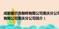 成都星巴克咖啡有限公司重庆分公司(关于成都星巴克咖啡有限公司重庆分公司简介)