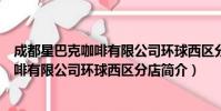 成都星巴克咖啡有限公司环球西区分店(关于成都星巴克咖啡有限公司环球西区分店简介)