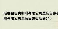 成都星巴克咖啡有限公司重庆白象街店(关于成都星巴克咖啡有限公司重庆白象街店简介)