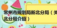 常州市规划局新北分局(关于常州市规划局新北分局介绍)