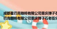 成都星巴克咖啡有限公司重庆弹子石老街分店(关于成都星巴克咖啡有限公司重庆弹子石老街分店简介)