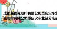 成都星巴克咖啡有限公司重庆火车北站分店(关于成都星巴克咖啡有限公司重庆火车北站分店简介)