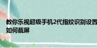 教你乐视超级手机2代指纹识别设置教程及努比亚Z11 mini如何截屏