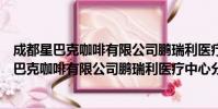 成都星巴克咖啡有限公司鹏瑞利医疗中心分店(关于成都星巴克咖啡有限公司鹏瑞利医疗中心分店简介)