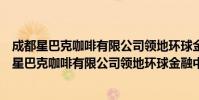 成都星巴克咖啡有限公司领地环球金融中心分店(关于成都星巴克咖啡有限公司领地环球金融中心分店简介)