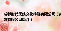 成都时代无线文化传媒有限公司(关于成都时代无线文化传媒有限公司简介)