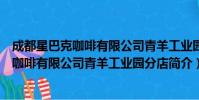 成都星巴克咖啡有限公司青羊工业园分店(关于成都星巴克咖啡有限公司青羊工业园分店简介)