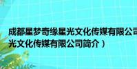 成都星梦奇缘星光文化传媒有限公司(关于成都星梦奇缘星光文化传媒有限公司简介)