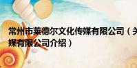 常州市莱德尔文化传媒有限公司(关于常州市莱德尔文化传媒有限公司介绍)