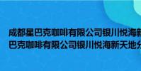成都星巴克咖啡有限公司银川悦海新天地分店(关于成都星巴克咖啡有限公司银川悦海新天地分店简介)