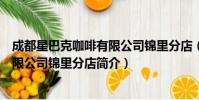 成都星巴克咖啡有限公司锦里分店(关于成都星巴克咖啡有限公司锦里分店简介)