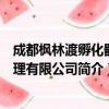 成都枫林渡孵化器管理有限公司（关于成都枫林渡孵化器管理有限公司简介）