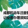 成都机动车注册登记业务办理须知（关于成都机动车注册登记业务办理须知简介）