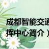 成都智能交通指挥中心（关于成都智能交通指挥中心简介）