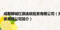 成都柳城红旗连锁批发有限公司(关于成都柳城红旗连锁批发有限公司简介)