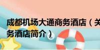成都机场大通商务酒店(关于成都机场大通商务酒店简介)