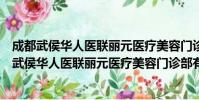 成都武侯华人医联丽元医疗美容门诊部有限公司(关于成都武侯华人医联丽元医疗美容门诊部有限公司简介)