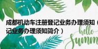 成都机动车注册登记业务办理须知(关于成都机动车注册登记业务办理须知简介)
