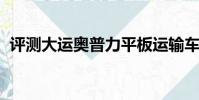 评测大运奥普力平板运输车上装篇及底盘篇