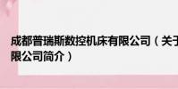成都普瑞斯数控机床有限公司(关于成都普瑞斯数控机床有限公司简介)