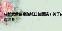 成都武侯瑞泰融诚口腔医院(关于成都武侯瑞泰融诚口腔医院简介)