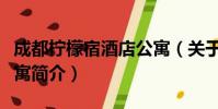 成都柠檬宿酒店公寓(关于成都柠檬宿酒店公寓简介)