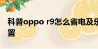 科普oppo r9怎么省电及乐2字体大小怎么设置