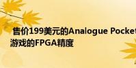 售价199美元的Analogue Pocket承诺可实现便携式复古游戏的FPGA精度