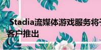 Stadia流媒体游戏服务将于11月19日向预定客户推出