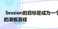 Session的目标是成为一个比Skate更加坚决的滑板游戏