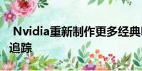 Nvidia重新制作更多经典PC游戏以增加光线追踪