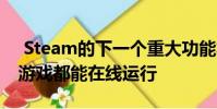Steam的下一个重大功能将使任何本地多人游戏都能在线运行