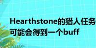 Hearthstone的猎人任务Unseal the Vault 可能会得到一个buff