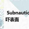  Subnautica 零度以下的新利维坦也可以恐吓表面